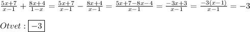 \frac{5x+7}{x-1}+\frac{8x+4}{1-x}=\frac{5x+7}{x-1}-\frac{8x+4}{x-1}=\frac{5x+7-8x-4}{x-1}=\frac{-3x+3}{x-1}=\frac{-3(x-1)}{x-1}=-3\\\\Otvet:\boxed{-3}