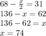 68 - \frac{x}{2} = 31 \\ 136 - x = 62 \\ 136 - 62 = x \\ x = 74