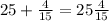 25 + \frac{4}{15} = 25 \frac{4}{15}