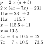 p = 2 \times (a + b) \\2 \times (4x + 7x) = 231 \\11x = 231 \div 2 \\ 11x = 115.5 \\ x = 115.5 \div 11 \\ x = 10.5 \\ 4x = 4 \times 10.5 = 42 \\ 7x = 7 \times 10.5 = 73.5 \\