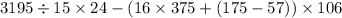 3195 \div 15 \times 24 - (16 \times 375 + (175 - 57)) \times 106