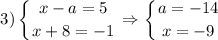 $3)\left \{ {{x-a=5} \atop {x+8=-1}} \right. \Rightarrow \left \{ {{a=-14} \atop {x=-9}} \right.