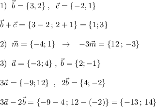 1)\; \; \vec{b}=\{3,2\}\; ,\; \; \vec{c}=\{-2,1\}\\\\\vec{b}+\vec{c}=\{3-2\, ;\, 2+1\}=\{1;3\}\\\\2)\; \; \vec{m}=\{-4;1\}\; \; \to \; \; \; -3\vec{m}=\{12\, ;\, -3\}\\\\3)\; \; \vec{a}=\{-3;4\}\; ,\; \vec{b}=\{2;-1\}\\\\3\vec{a}=\{-9;12\}\; \; ,\; \; 2\vec{b}=\{4;-2\}\\\\3\vec{a}-2\vec{b}=\{-9-4\, ;\, 12-(-2)\}=\{-13\, ;\, 14\}