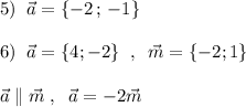 5)\; \; \vec{a}=\{-2\, ;\, -1\}\\\\6)\; \; \vec{a}=\{4;-2\}\; \; ,\; \; \vec{m}=\{-2;1\}\\\\\vec{a}\parallel \vec{m}\; ,\; \; \vec{a}=-2\vec{m}