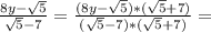 \frac{8y-\sqrt{5}}{\sqrt{5}-7}=\frac{(8y-\sqrt{5})*(\sqrt{5}+7)}{(\sqrt{5}-7)*(\sqrt{5}+7)}=