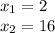 x_{1} = 2 \\ x_{2} = 16