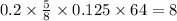 0.2 \times \frac{5}{8} \times 0.125 \times 64 = 8