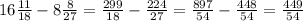 16 \frac{11}{18} - 8 \frac{8}{27} = \frac{299}{18} - \frac{224}{27} = \frac{897}{54} - \frac{448}{54} = \frac{449}{54}