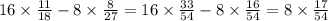 16 \times \frac{11}{18} - 8 \times \frac{8}{27} = 16 \times \frac{33}{54} - 8 \times \frac{16}{54} = 8 \times \frac{17}{54}