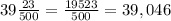 39\frac{23}{500}=\frac{19523}{500} =39,046