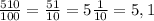 \frac{510}{100}=\frac{51}{10}=5\frac{1}{10}=5,1