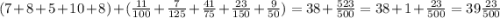 (7+8+5+10+8)+(\frac{11}{100} +\frac{7}{125} +\frac{41}{75} +\frac{23}{150}+\frac{9}{50})=38+\frac{523}{500}=38+1+\frac{23}{500}=39\frac{23}{500}