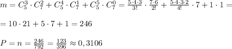 m=C_5^3\cdot C_7^2+C_5^4\cdot C_7^1+C_5^5\cdot C_7^0=\frac{5\cdot 4\cdot 3}{3!}\cdot \frac{7\cdot 6}{2!}+\frac{5\cdot 4\cdot 3\cdot 2}{4!}\cdot 7+1\cdot 1=\\\\=10\cdot 21+5\cdot 7+1=246\\\\P=\fracm}{n}=\frac{246}{792}=\frac{123}{396}\approx 0,3106