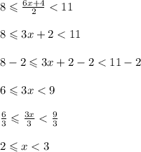 8 \leqslant \frac{6x + 4}{2} < 11 \\ \\ 8 \leqslant 3x + 2 < 11 \\ \\ 8 - 2 \leqslant 3x + 2 - 2 < 11 - 2 \\ \\ 6 \leqslant 3x < 9 \\ \\ \frac{6}{3} \leqslant \frac{3x}{3} < \frac{9}{3} \\ \\ 2 \leqslant x < 3 \\ \\