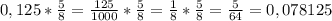 0,125*\frac{5}{8}=\frac{125}{1000}*\frac{5}{8}=\frac{1}{8}*\frac{5}{8}=\frac{5}{64}=0,078125