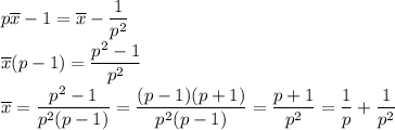 \displaystyle p\overline{x}-1=\overline{x}-\frac{1}{p^2}\\\overline{x}(p-1)=\frac{p^2-1}{p^2}\\\overline{x}=\frac{p^2-1}{p^2(p-1)}=\frac{(p-1)(p+1)}{p^2(p-1)}=\frac{p+1}{p^2}=\frac{1}{p}+\frac{1}{p^2}