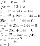 \sqrt{x} -x=-12\\ \sqrt{x} =-12+x\\ x=x^{2} -24x+144\\ x-x^{2} +24x-144=0\\ 25x-x^{2} -144=0\\ -x^{2} +25x-144=0\\ x^{2} -25x+144=0\\ D=b^{2} -4ac=\sqrt{49}\\ x=\frac{-b+-\sqrt{D} }{2a} \\ x=16