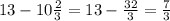 13 - 10 \frac{2}{3} = 13 - \frac{32}{3} = \frac{7}{3} \\