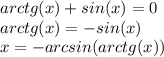 arctg(x) + sin(x) = 0\\arctg(x) = -sin(x)\\x = -arcsin(arctg(x))