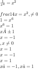 \frac{1}{x^{4} }=x^{2}\\\\frac{1}{4x}=x^{2},\neq0\\ 1=x^{6}\\ x^{6}=1\\ x±1\\ x=-1\\ ,x\neq0\\ x=1\\x=-1\\x=1\\x₁=-1,x₂=1