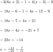 - 3(6x + 2) - 1 = 4(x - 3) - 9 \\ \\ - 18x - 6 - 1 = 4x - 12 - 9 \\ \\ - 18x - 7 = 4x - 21 \\ \\ - 18x - 4x = - 21 + 7 \\ \\ - 22x = - 14 \\ \\ x = \frac{ - 14}{ - 22} = \frac{7}{11} \\ \\