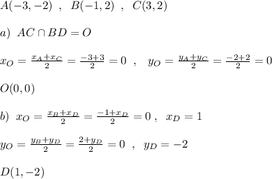 A(-3,-2)\; \; ,\; \; B(-1,2)\; \; ,\; \; C(3,2)\\\\a)\; \; AC\cap BD=O\\\\x_{O}=\frac{x_{A}+x_{C}}{2}=\frac{-3+3}{2}=0\; \; ,\; \; \; y_{O}=\frac{y_{A}+y_{C}}{2}=\frac{-2+2}{2}=0\\\\O(0,0)\\\\b)\; \; x_{O}=\frac{x_{B}+x_{D}}{2}=\frac{-1+x_{D}}{2}=0\; ,\; \; x_{D}=1\\\\y_{O}=\frac{y_{B}+y_{D}}{2}=\frac{2+y_{D}}{2}=0\; \; ,\; \; y_{D}=-2\\\\D(1,-2)