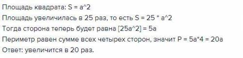 6. во сколько раз увеличится периметр квадрата, если его площадь увеличилась в 25 раз? ​