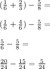 (\frac{1}{6}+\frac{2}{3})-\frac{5}{8}=\\\\ (\frac{1}{6}+\frac{4}{6})-\frac{5}{8}=\\\\ \frac{5}{6}-\frac{5}{8}=\\\\\frac{20}{24}-\frac{15}{24}=\frac{5}{24}