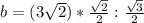 b=(3\sqrt{2})*\frac{\sqrt{2} }{2}:\frac{\sqrt{3} }{2}