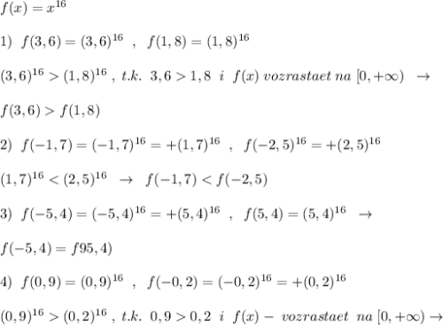 f(x)=x^{16}\\\\1)\; \; f(3,6)=(3,6)^{16}\; \; ,\; \; f(1,8)=(1,8)^{16}\\\\(3,6)^{16}(1,8)^{16}\; ,\; t.k.\; \; 3,61,8\; \; i\; \; f(x)\; vozrastaet\; na\; [0,+\infty )\; \; \to \\\\f(3,6)f(1,8)\\\\2)\; \; f(-1,7)=(-1,7)^{16}=+(1,7)^{16}\; \; ,\; \; f(-2,5)^{16}=+(2,5)^{16}\\\\(1,7)^{16}0,2\; \; i\; \; f(x)-\; vozrastaet\; \; na\; [0,+\infty )\to