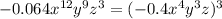 - 0.064 {x}^{12} {y}^{9} {z}^{3} = ( - 0.4 {x}^{4} {y}^{3} z)^{3}