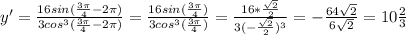 y'=\frac{16sin(\frac{3\pi }{4}-2\pi )}{3cos^3(\frac{3\pi }{4}-2\pi )} =\frac{16sin(\frac{3\pi }{4} )}{3cos^3(\frac{3\pi }{4} )} =\frac{16*\frac{\sqrt{2} }{2} }{3(-\frac{\sqrt{2} }{2} )^3} =-\frac{64\sqrt{2} }{6\sqrt{2} } =10\frac{2}{3}