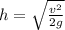 h = \sqrt{ \frac{v {}^{2} }{2g} }