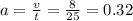 a = \frac{v}{t} = \frac{8}{25} = 0.32