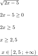 \sqrt{2x-5}\\\\2x-5\geq 0\\\\2x\geq 5\\\\x\geq 2,5\\\\\underline {\; x\in [\, 2,5\; ;\, +\infty )\; }