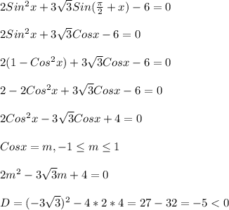 2Sin^{2}x+3\sqrt{3}Sin(\frac{\pi }{2}+x)-6=0\\\\2Sin^{2}x+3\sqrt{3}Cosx-6=0\\\\2(1-Cos^{2}x)+3\sqrt{3}Cosx-6=0\\\\2-2Cos^{2}x+3\sqrt{3}Cosx-6=0\\\\2Cos^{2}x-3\sqrt{3}Cosx+4=0\\\\Cosx=m,-1\leq m \leq1\\\\2m^{2} -3\sqrt{3}m+4=0\\\\D=(-3\sqrt{3})^{2}-4*2*4=27-32=-5