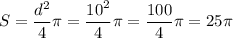 \displaystyle S=\frac{{{d^2}}}{4}\pi=\frac{{{{10}^2}}}{4}\pi=\frac{{100}}{4}\pi=25\pi