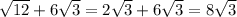 \sqrt{12} + 6 \sqrt{3} = 2 \sqrt{3} + 6 \sqrt{3} = 8 \sqrt{3}