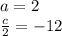 a = 2 \\ \frac{c}{ 2 } = - 12