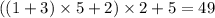 ((1 + 3) \times5 + 2) \times 2 + 5 = 49