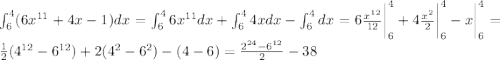 \[\int_{6}^{4}(6x^{11}+4x-1)dx=\int_{6}^{4}6x^{11}dx+\int_{6}^{4}4xdx-\int_{6}^{4}dx= 6\frac{x^{12}}{12}\bigg|_{6}^{4}+4\frac{x^2}{2}\bigg|_{6}^{4}-x\bigg|_{6}^{4}= \frac{1}{2}(4^{12}-6^{12})+2(4^2-6^2)-(4-6)=\frac{2^{24}-6^{12}}{2}-38\]