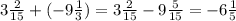 3 \frac{2}{15} + ( - 9 \frac{1}{3}) = 3 \frac{2}{15} - 9 \frac{5}{15} = - 6 \frac{1}{5}