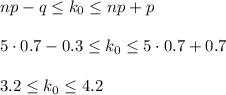 np-q\leq k_0\leq np+p\\ \\ 5\cdot 0.7-0.3\leq k_0\leq 5\cdot 0.7+0.7\\ \\ 3.2\leq k_0\leq 4.2