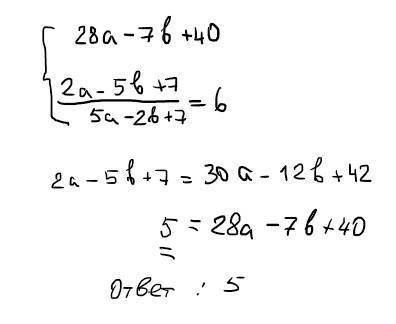 Найдите значение выражения 28a-7b+40,если 2a-5b+7/5a-2b+7=6​