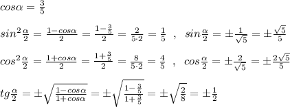 cos\alpha =\frac{3}{5}\\\\sin^2\frac{\alpha }{2}=\frac{1-cos\alpha }{2}=\frac{1-\frac{3}{5}}{2}=\frac{2}{5\cdot 2}=\frac{1}{5}\; \; ,\; \; sin\frac{\alpha }{2}=\pm \frac{1}{\sqrt5}=\pm \frac{\sqrt5}{5}\\\\cos^2\frac{\alpha }{2}=\frac{1+cos\alpha }{2}=\frac{1+\frac{3}{5}}{2}=\frac{8}{5\cdot 2}=\frac{4}{5}\; \; ,\; \; cos\frac{\alpha }{2}=\pm \frac{2}{\sqrt5}=\pm \frac{2\sqrt5}{5}\\\\tg\frac{\alpha }{2}=\pm \sqrt{\frac{1-cos\alpha }{1+cos\alpha }}=\pm \sqrt{\frac{1-\frac{3}{5}}{1+\frac{3}{5}}}=\pm \sqrt{\frac{2}{8}}=\pm \frac{1}{2}