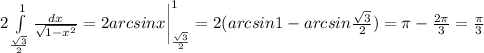 2\int\limits^{1}_{\frac{\sqrt{3}}{2}} {\frac{dx}{\sqrt{1-x^2}}}=2arcsinx \bigg|_{\frac{\sqrt{3}}{2}}^{1}=2(arcsin1-arcsin{\frac{\sqrt{3}}{2}}})=\pi - \frac{2\pi}{3}=\frac{\pi}{3}