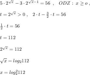 5\cdot 2^{\sqrt{x}}-3\cdot 2^{\sqrt{x} -1}=56\; \; ,\; \; \; ODZ:\; x\geq o\; ,\\\\t=2^{\sqrt{x}}0\; ,\; \; \; 2\cdot t-\frac{3}{2}\cdot t=56\\\\\frac{1}{2}\cdot t=56\\\\t=112\\\\2^{\sqrt{x}}=112\\\\\sqrt{x}=log_2112\\\\x=log_2^2112