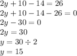 2y + 10 - 14 = 26 \\ 2y + 10 - 14 - 26 = 0 \\ 2y - 30 = 0 \\ 2y = 30 \\ y = 30 \div 2 \\ y = 15