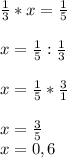 \frac{1}{3}*x=\frac{1}{5} \\\\x=\frac{1}{5} :\frac{1}{3} \\\\x=\frac{1}{5}*\frac{3}{1} \\ \\x=\frac{3}{5}\\ x=0,6