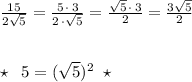 \frac{15}{2\sqrt5}=\frac{5\, \cdot \, 3}{2\, \cdot \sqrt5}=\frac{\sqrt5\, \cdot \, 3}{2}=\frac{3\sqrt5}{2}\\\\\\\star \; \; 5=(\sqrt5)^2\; \; \star